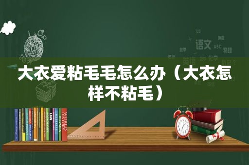 大衣爱粘毛毛怎么办（大衣怎样不粘毛）