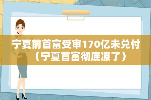 宁夏前首富受审170亿未兑付（宁夏首富彻底凉了）