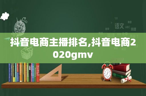 抖音电商主播排名,抖音电商2020gmv