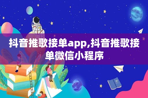 抖音推歌接单app,抖音推歌接单微信小程序