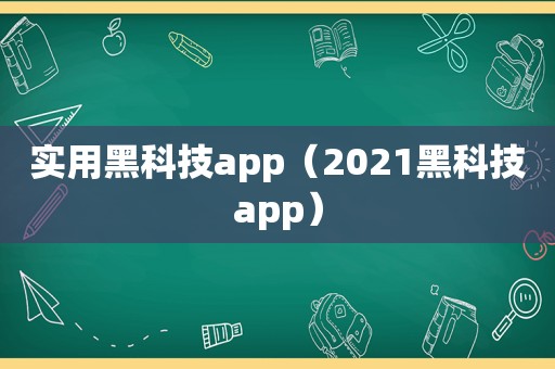 实用黑科技app（2021黑科技app）