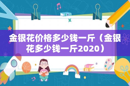 金银花价格多少钱一斤（金银花多少钱一斤2020）