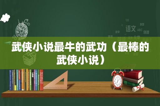 武侠小说最牛的武功（最棒的武侠小说）