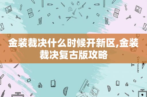 金装裁决什么时候开新区,金装裁决复古版攻略