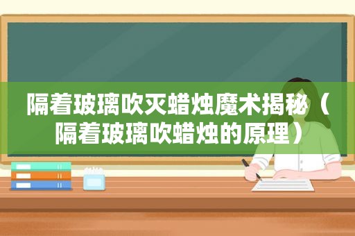 隔着玻璃吹灭蜡烛魔术揭秘（隔着玻璃吹蜡烛的原理）