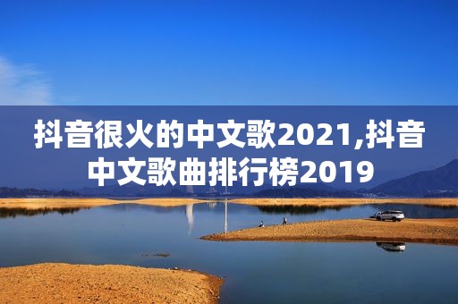 抖音很火的中文歌2021,抖音中文歌曲排行榜2019