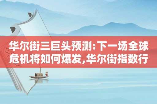 华尔街三巨头预测:下一场全球危机将如何爆发,华尔街指数行情