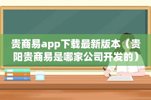 贵商易app下载最新版本（贵阳贵商易是哪家公司开发的）