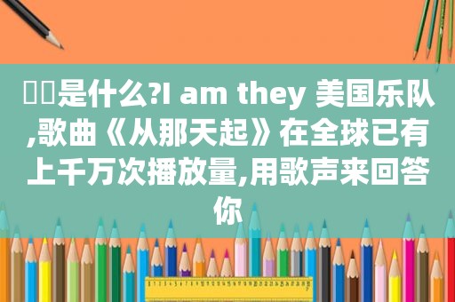 ❤️是什么?I am they 美国乐队,歌曲《从那天起》在全球已有上千万次播放量,用歌声来回答你