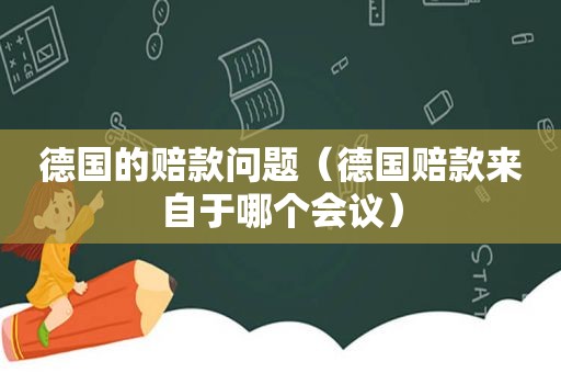 德国的赔款问题（德国赔款来自于哪个会议）