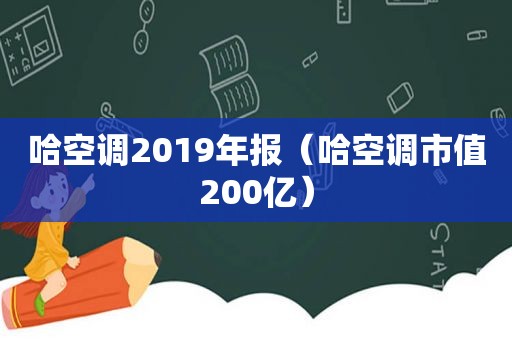 哈空调2019年报（哈空调市值200亿）