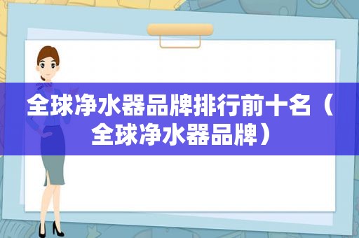 全球净水器品牌排行前十名（全球净水器品牌）