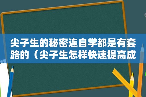 尖子生的秘密连自学都是有套路的（尖子生怎样快速提高成绩）