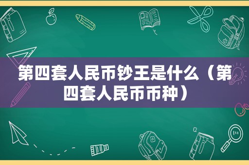 第四套人民币钞王是什么（第四套人民币币种）