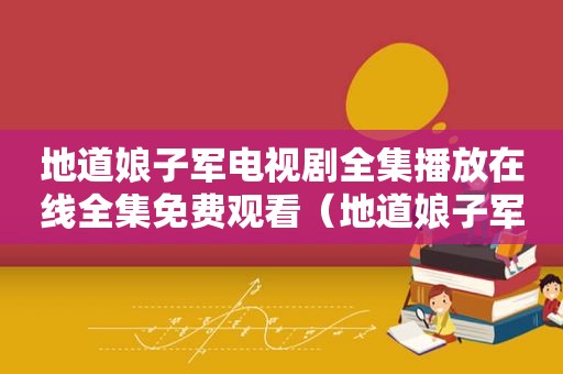 地道娘子军电视剧全集播放在线全集免费观看（地道娘子军电视剧免费观看）