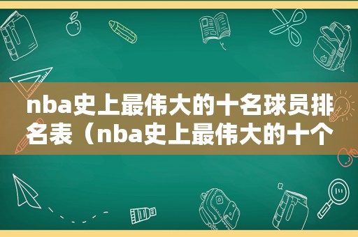 nba史上最伟大的十名球员排名表（nba史上最伟大的十个球员）