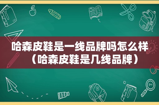 哈森皮鞋是一线品牌吗怎么样（哈森皮鞋是几线品牌）