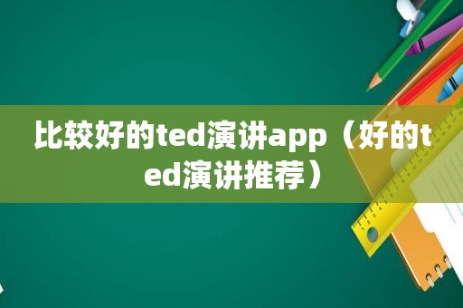 比较好的ted演讲app（好的ted演讲推荐）