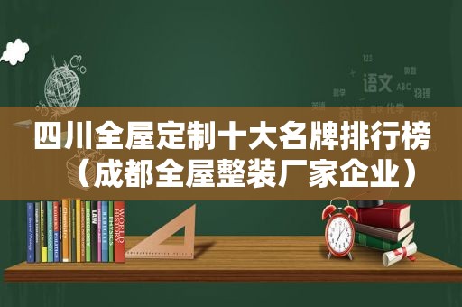 四川全屋定制十大名牌排行榜（成都全屋整装厂家企业）