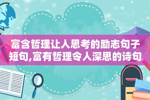 富含哲理让人思考的励志句子短句,富有哲理令人深思的诗句