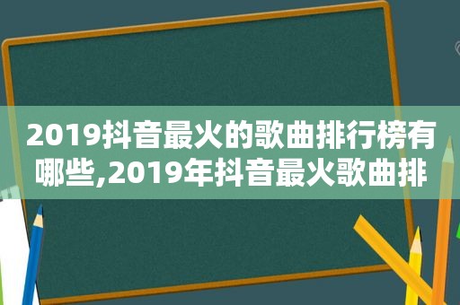 2019抖音最火的歌曲排行榜有哪些,2019年抖音最火歌曲排行前十名