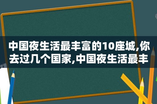 中国夜生活最丰富的10座城,你去过几个国家,中国夜生活最丰富的十大城市