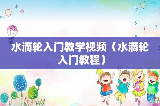 水滴轮入门教学视频（水滴轮 入门教程）