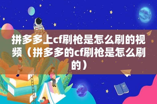 拼多多上cf刷枪是怎么刷的视频（拼多多的cf刷枪是怎么刷的）