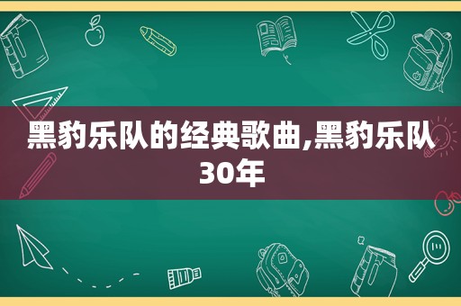 黑豹乐队的经典歌曲,黑豹乐队30年