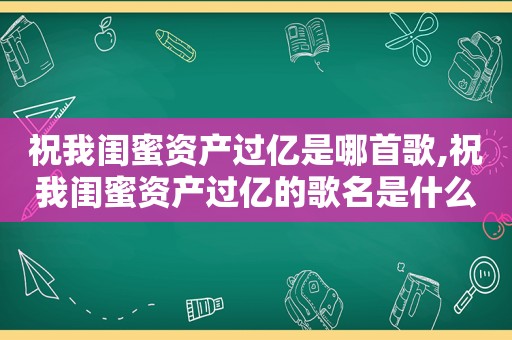 祝我闺蜜资产过亿是哪首歌,祝我闺蜜资产过亿的歌名是什么