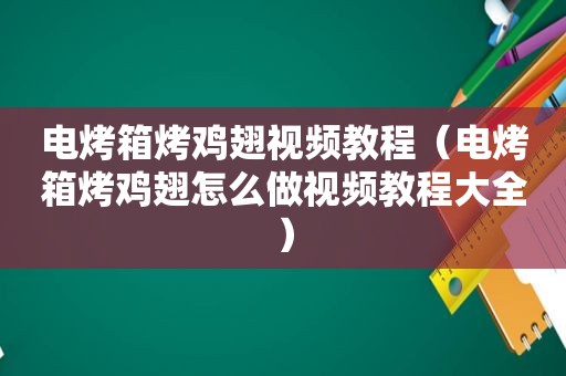 电烤箱烤鸡翅视频教程（电烤箱烤鸡翅怎么做视频教程大全）