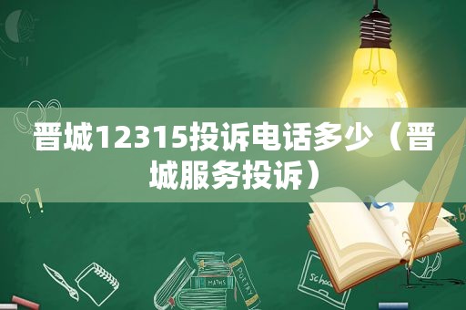 晋城12315投诉电话多少（晋城服务投诉）