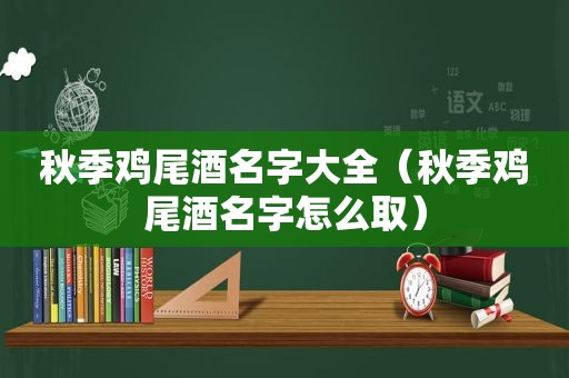 秋季鸡尾酒名字大全（秋季鸡尾酒名字怎么取）