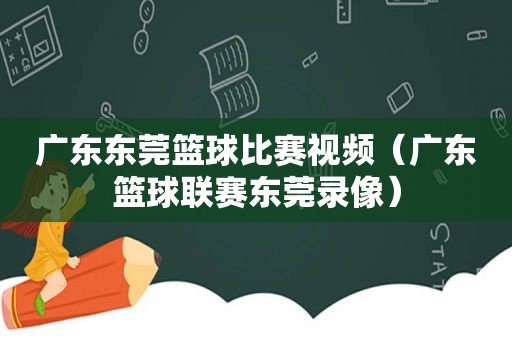 广东东莞篮球比赛视频（广东篮球联赛东莞录像）