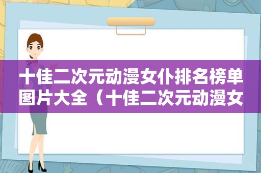 十佳二次元动漫女仆排名榜单图片大全（十佳二次元动漫女仆排名榜单图片高清）