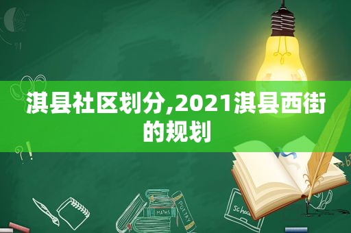 淇县社区划分,2021淇县西街的规划