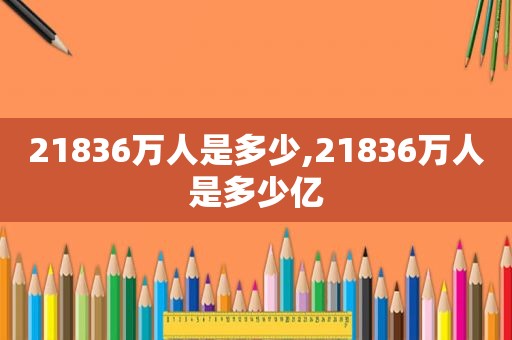 21836万人是多少,21836万人是多少亿