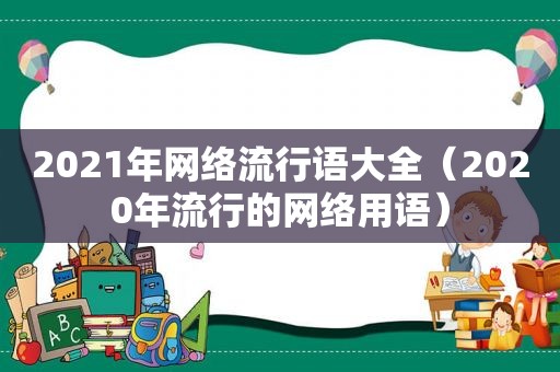 2021年网络流行语大全（2020年流行的网络用语）