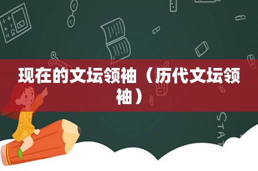 现在的文坛领袖（历代文坛领袖）