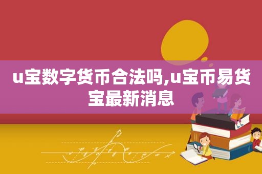 u宝数字货币合法吗,u宝币易货宝最新消息