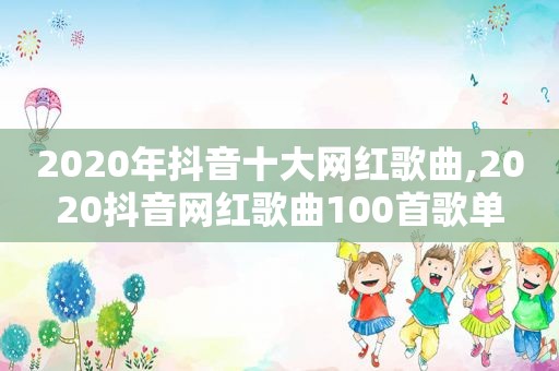 2020年抖音十大网红歌曲,2020抖音网红歌曲100首歌单