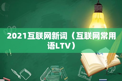 2021互联网新词（互联网常用语LTV）