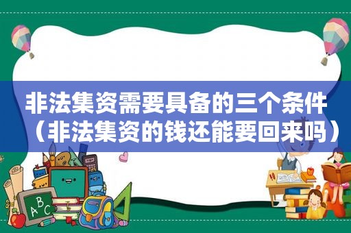 非法集资需要具备的三个条件（非法集资的钱还能要回来吗）