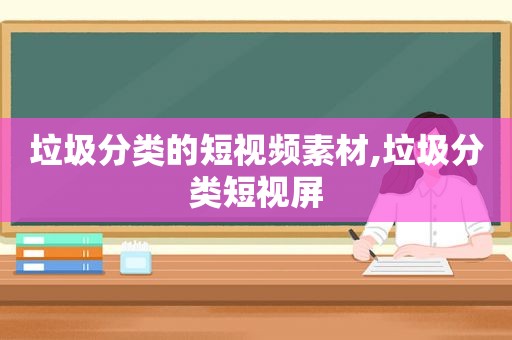 垃圾分类的短视频素材,垃圾分类短视屏