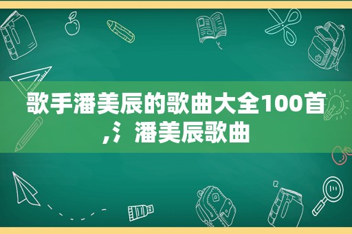 歌手潘美辰的歌曲大全100首,氵潘美辰歌曲