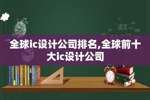 全球ic设计公司排名,全球前十大ic设计公司