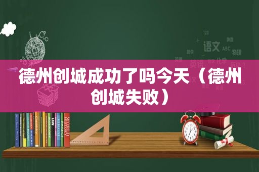 德州创城成功了吗今天（德州创城失败）