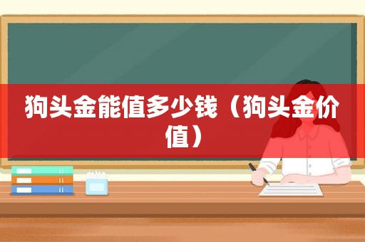 狗头金能值多少钱（狗头金价值）