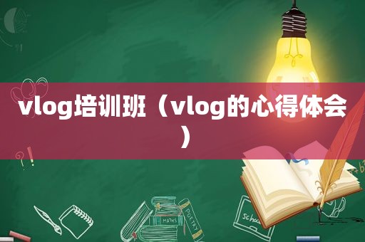 vlog培训班（vlog的心得体会）