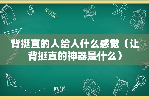 背挺直的人给人什么感觉（让背挺直的神器是什么）